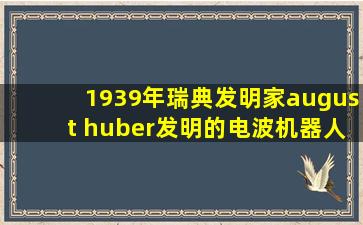 1939年瑞典发明家august huber发明的电波机器人